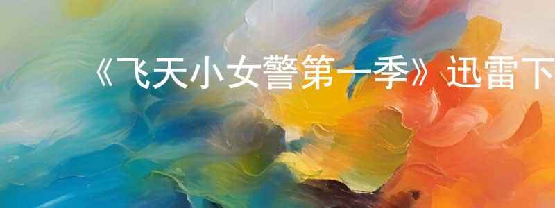 崔岱远发布《飞天小女警第一季》迅雷下载/在线观看-动漫卡通-美剧天堂